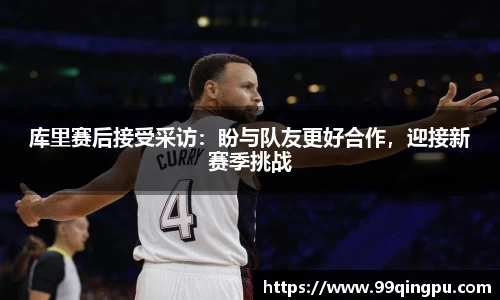 库里赛后接受采访：盼与队友更好合作，迎接新赛季挑战