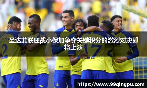 圣达菲联迎战小保加争夺关键积分的激烈对决即将上演