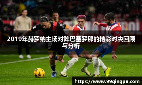 2019年赫罗纳主场对阵巴塞罗那的精彩对决回顾与分析