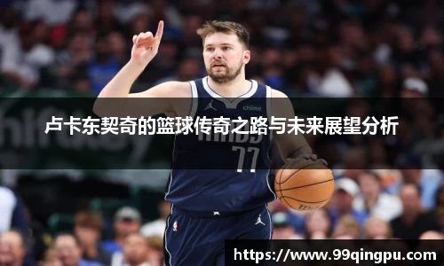 卢卡东契奇的篮球传奇之路与未来展望分析